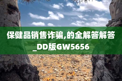 保健品销售诈骗,的全解答解答_DD版GW5656