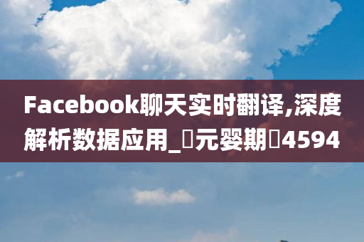 Facebook聊天实时翻译,深度解析数据应用_‌元婴期‌4594