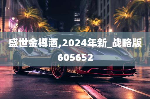 盛世金樽酒,2024年新_战略版605652