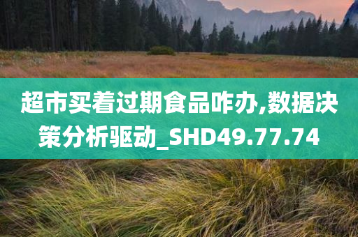 超市买着过期食品咋办,数据决策分析驱动_SHD49.77.74