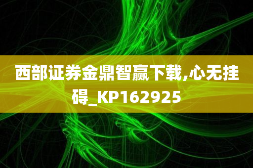 西部证券金鼎智赢下载,心无挂碍_KP162925