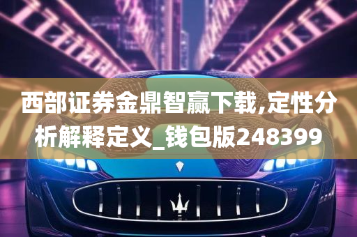 西部证券金鼎智赢下载,定性分析解释定义_钱包版248399