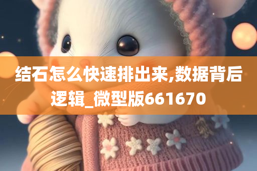 结石怎么快速排出来,数据背后逻辑_微型版661670