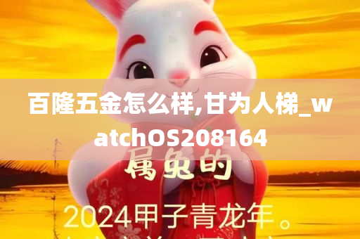 百隆五金怎么样,甘为人梯_watchOS208164