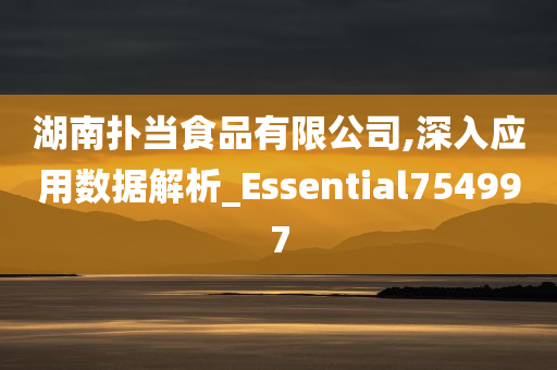 湖南扑当食品有限公司,深入应用数据解析_Essential754997