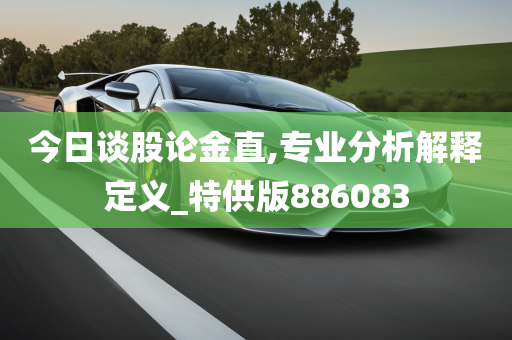 今日谈股论金直,专业分析解释定义_特供版886083