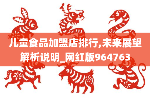 儿童食品加盟店排行,未来展望解析说明_网红版964763