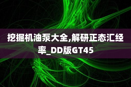 挖掘机油泵大全,解研正态汇经率_DD版GT45