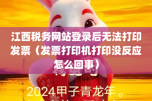 江西税务网站登录后无法打印发票（发票打印机打印没反应怎么回事）