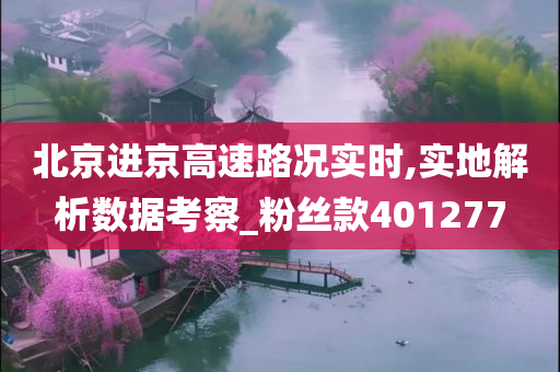 北京进京高速路况实时,实地解析数据考察_粉丝款401277