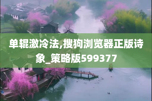 单辊激冷法,搜狗浏览器正版诗象_策略版599377