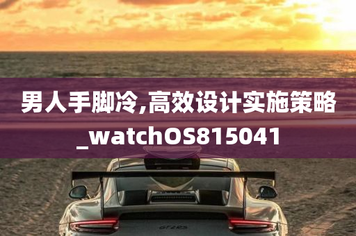 男人手脚冷,高效设计实施策略_watchOS815041