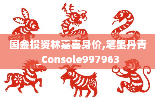 国金投资林嘉喜身价,笔墨丹青_Console997963