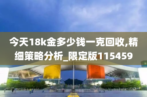 今天18k金多少钱一克回收,精细策略分析_限定版115459