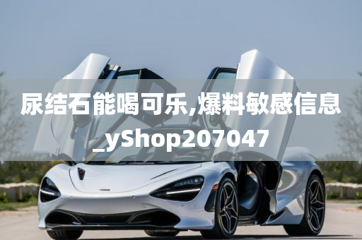 尿结石能喝可乐,爆料敏感信息_yShop207047