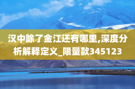 汉中除了金江还有哪里,深度分析解释定义_限量款345123