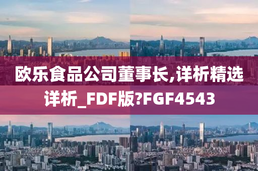 欧乐食品公司董事长,详析精选详析_FDF版?FGF4543