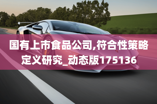 国有上市食品公司,符合性策略定义研究_动态版175136