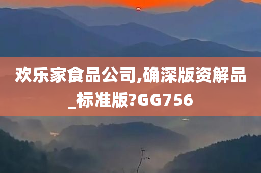 欢乐家食品公司,确深版资解品_标准版?GG756