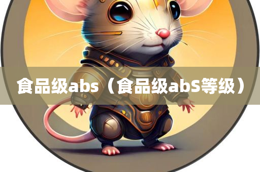 食品级abs（食品级abS等级）