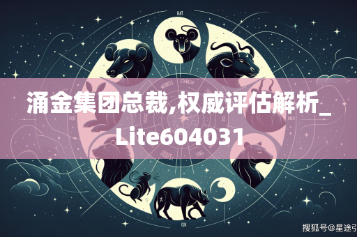 涌金集团总裁,权威评估解析_Lite604031