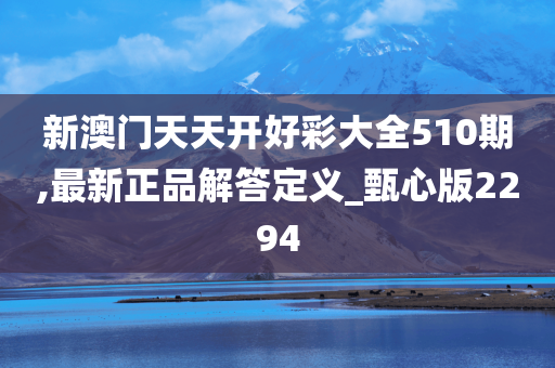 新澳门天天开好彩大全510期,最新正品解答定义_甄心版2294