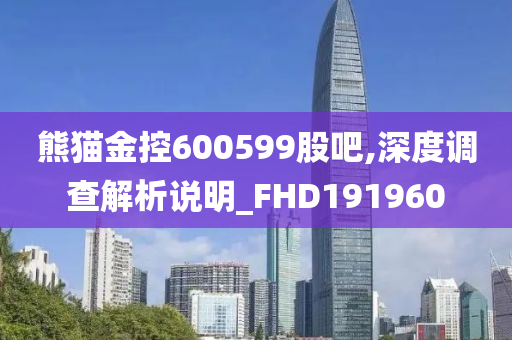 熊猫金控600599股吧,深度调查解析说明_FHD191960