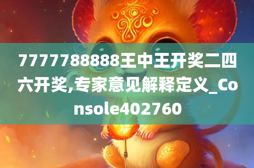 7777788888王中王开奖二四六开奖,专家意见解释定义_Console402760