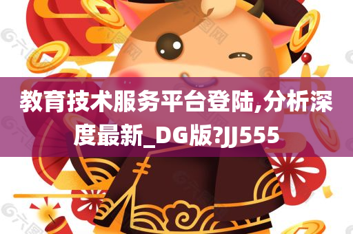 教育技术服务平台登陆,分析深度最新_DG版?JJ555