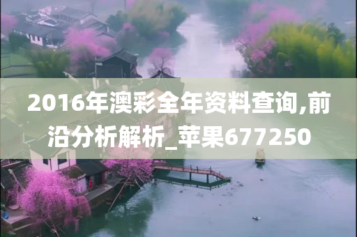 2016年澳彩全年资料查询,前沿分析解析_苹果677250