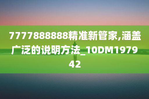 7777888888精准新管家,涵盖广泛的说明方法_10DM197942