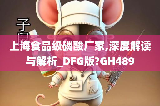 上海食品级磷酸厂家,深度解读与解析_DFG版?GH489