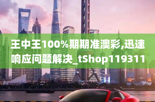 王中王100%期期准澳彩,迅速响应问题解决_tShop119311