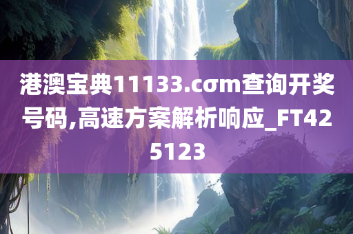 港澳宝典11133.cσm查询开奖号码,高速方案解析响应_FT425123