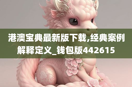 港澳宝典最新版下载,经典案例解释定义_钱包版442615