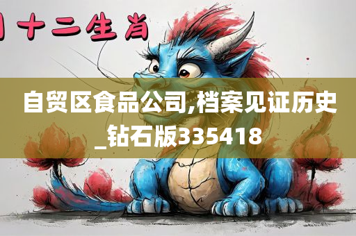 自贸区食品公司,档案见证历史_钻石版335418