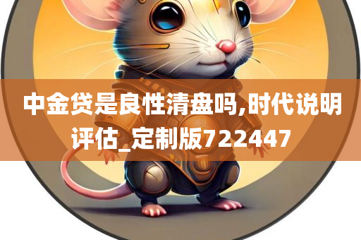 中金贷是良性清盘吗,时代说明评估_定制版722447