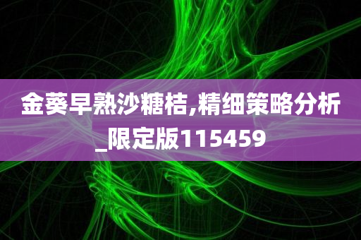 金葵早熟沙糖桔,精细策略分析_限定版115459