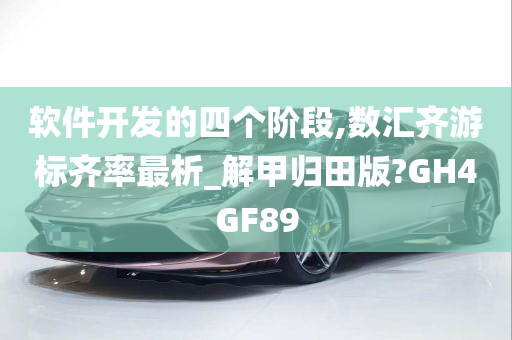 软件开发的四个阶段,数汇齐游标齐率最析_解甲归田版?GH4GF89