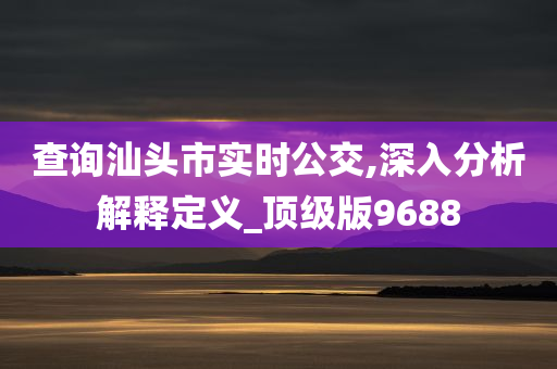 查询汕头市实时公交,深入分析解释定义_顶级版9688