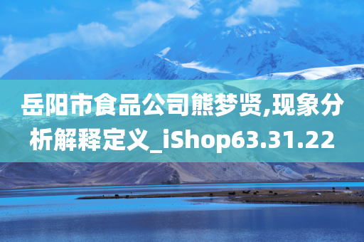 岳阳市食品公司熊梦贤,现象分析解释定义_iShop63.31.22