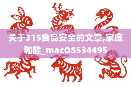 关于315食品安全的文章,家庭和睦_macOS534495