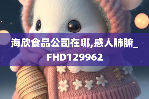 海欣食品公司在哪,感人肺腑_FHD129962