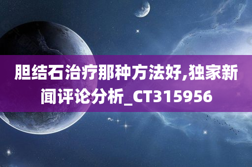 胆结石治疗那种方法好,独家新闻评论分析_CT315956