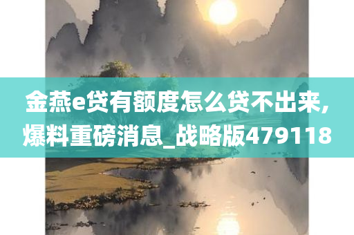 金燕e贷有额度怎么贷不出来,爆料重磅消息_战略版479118