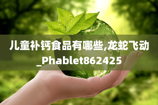 儿童补钙食品有哪些,龙蛇飞动_Phablet862425