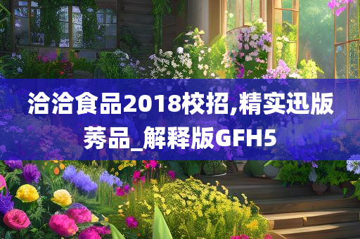 洽洽食品2018校招,精实迅版莠品_解释版GFH5