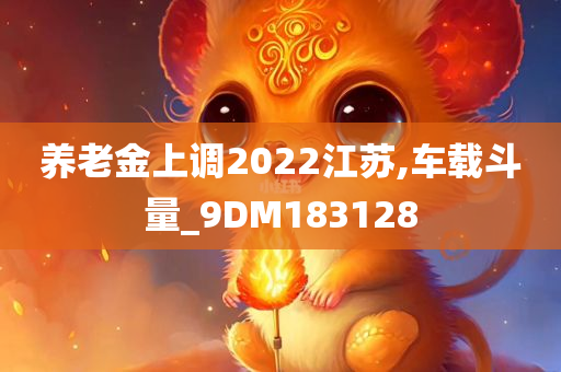 养老金上调2022江苏,车载斗量_9DM183128