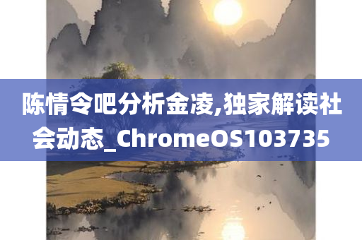 陈情令吧分析金凌,独家解读社会动态_ChromeOS103735