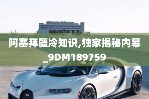 阿塞拜疆冷知识,独家揭秘内幕_9DM189759